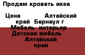 Продам кровать икеа .  › Цена ­ 7 000 - Алтайский край, Барнаул г. Мебель, интерьер » Детская мебель   . Алтайский край